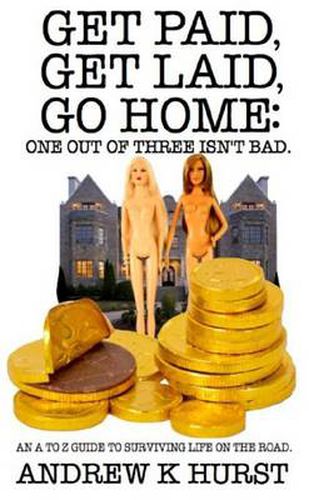 Cover image for Get Paid, Get Laid, Go Home. One Out of Three Isn't Bad. An A to Z Guide to Surviving Life on the Road.