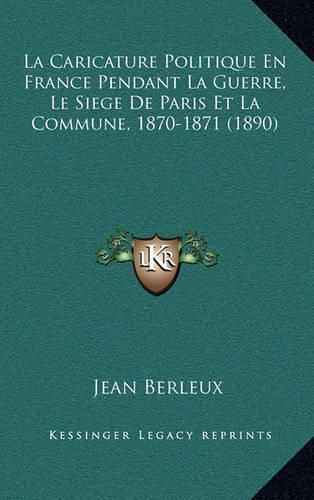 Cover image for La Caricature Politique En France Pendant La Guerre, Le Siege de Paris Et La Commune, 1870-1871 (1890)