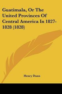 Cover image for Guatimala, or the United Provinces of Central America in 1827-1828 (1828)