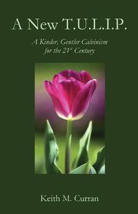 Cover image for A New T.U.L.I.P.: A Kinder, Gentler Calvinism for the 21st Century