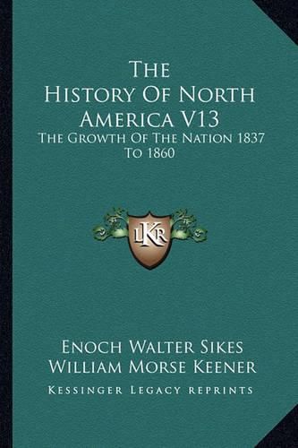 Cover image for The History of North America V13: The Growth of the Nation 1837 to 1860