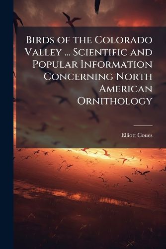 Cover image for Birds of the Colorado Valley ... Scientific and Popular Information Concerning North American Ornithology