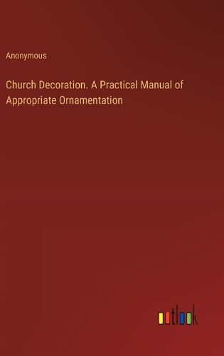 Cover image for Church Decoration. A Practical Manual of Appropriate Ornamentation