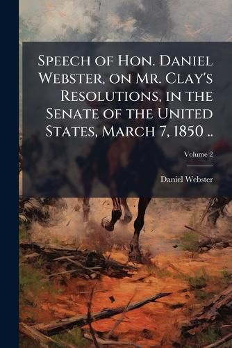 Cover image for Speech of Hon. Daniel Webster, on Mr. Clay's Resolutions, in the Senate of the United States, March 7, 1850 ..