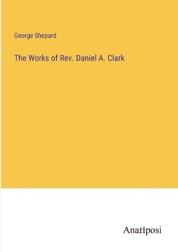 Cover image for The Works of Rev. Daniel A. Clark