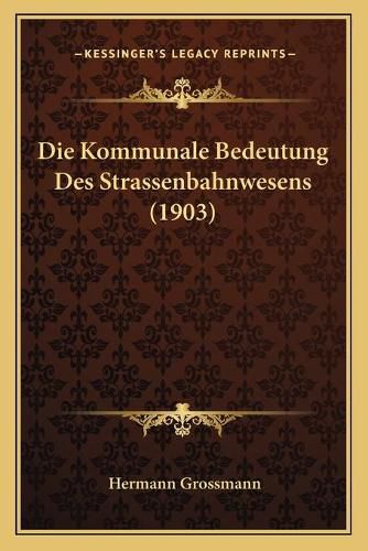 Cover image for Die Kommunale Bedeutung Des Strassenbahnwesens (1903)