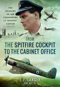 Cover image for From the Spitfire Cockpit to the Cabinet Office: The Memoirs of Air Commodore J F 'Johnny' Langer CBE AFC DL