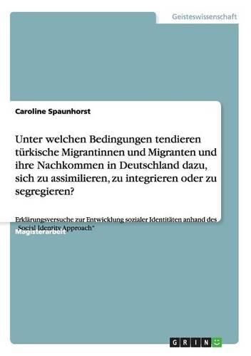 Cover image for Unter Welchen Bedingungen Tendieren Turkische Migrantinnen Und Migranten Und Ihre Nachkommen in Deutschland Dazu, Sich Zu Assimilieren, Zu Integrieren Oder Zu Segregieren?