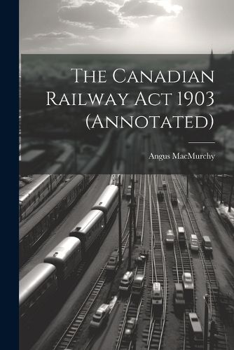 Cover image for The Canadian Railway Act 1903 (annotated)