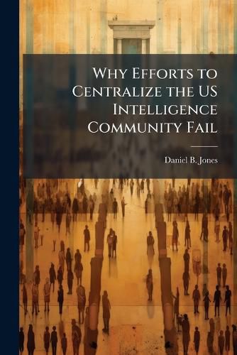 Cover image for Why Efforts to Centralize the US Intelligence Community Fail