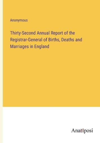 Cover image for Thirty-Second Annual Report of the Registrar-General of Births, Deaths and Marriages in England