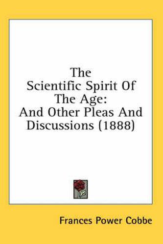 The Scientific Spirit of the Age: And Other Pleas and Discussions (1888)