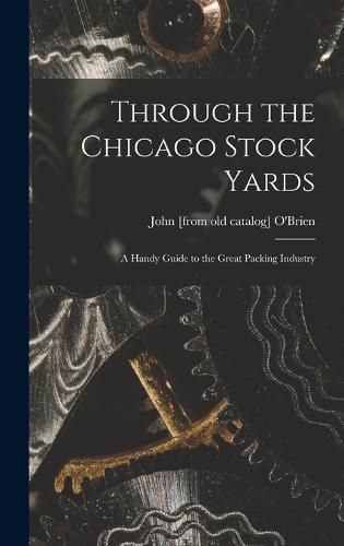 Cover image for Through the Chicago Stock Yards; a Handy Guide to the Great Packing Industry