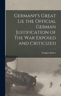 Cover image for Germany's Great Lie the Official German Justification of The War Exposed and Criticized