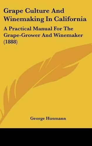 Grape Culture and Winemaking in California: A Practical Manual for the Grape-Grower and Winemaker (1888)