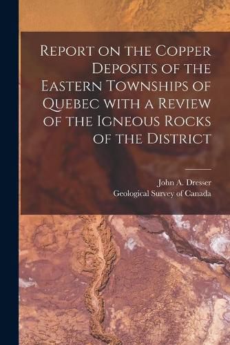 Cover image for Report on the Copper Deposits of the Eastern Townships of Quebec With a Review of the Igneous Rocks of the District [microform]