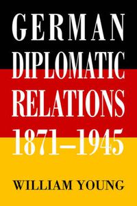 Cover image for German Diplomatic Relations 1871-1945: The Wilhelmstrasse and the Formulation of Foreign Policy