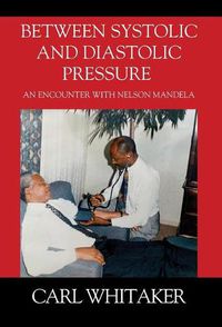 Cover image for Between SystoIic and Diastolic Pressure: An Encounter with Nelson Mandela