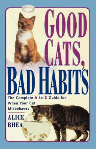 Cover image for Good Cats, Bad Habits: The Complete A-to-Z Guide for When Your Cat Misbehaves