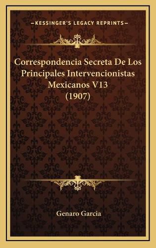 Cover image for Correspondencia Secreta de Los Principales Intervencionistas Mexicanos V13 (1907)