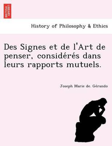 Cover image for Des Signes Et de L'Art de Penser, Conside Re S Dans Leurs Rapports Mutuels.