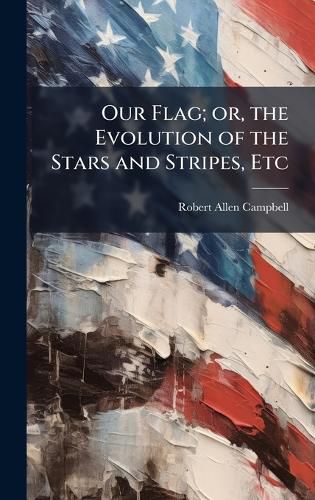 Cover image for Our Flag; or, the Evolution of the Stars and Stripes, Etc