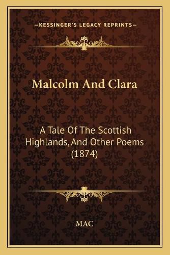 Cover image for Malcolm and Clara: A Tale of the Scottish Highlands, and Other Poems (1874)