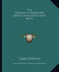 Cover image for The Healing of Rodolphe Grivel Congenital Deaf-Mute