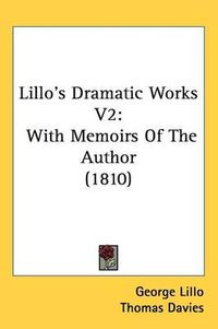 Cover image for Lillo's Dramatic Works V2: With Memoirs Of The Author (1810)