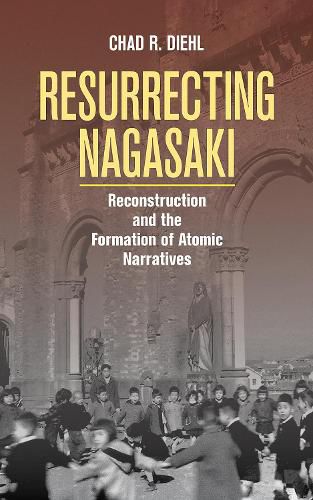 Cover image for Resurrecting Nagasaki: Reconstruction and the Formation of Atomic Narratives