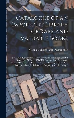 Cover image for Catalogue of an Important Library of Rare and Valuable Books; Incunabula Typographica, Mostly in Original Bindings; Illustrated Books of the XVIth and XVIIIth Century; Early Americana; Standard Works on the Fine Arts; Bibles and Liturgical Books; Fine...