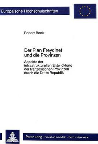 Cover image for Der Plan Freycinet Und Die Provinzen: Aspekte Der Infrastrukturellen Entwicklung Der Franzoesischen Provinzen Durch Die Dritte Republik