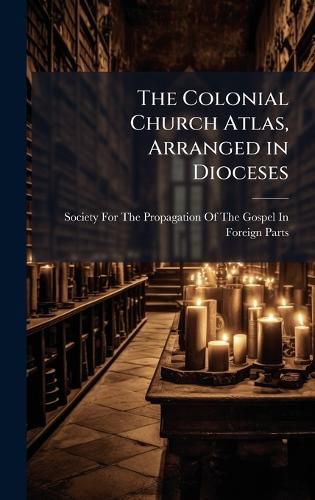 Cover image for The Colonial Church Atlas, Arranged in Dioceses