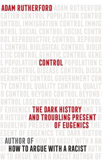 Cover image for Control: The Dark History and Troubling Present of Eugenics