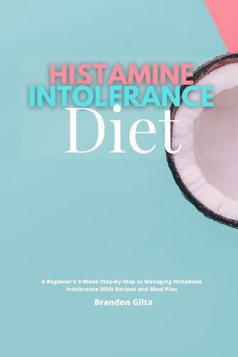 Cover image for Histamine Intolerance Diet: A Beginner's 3-Week Step-by-Step to Managing Histamine Intolerance, With Recipes and Meal Plan