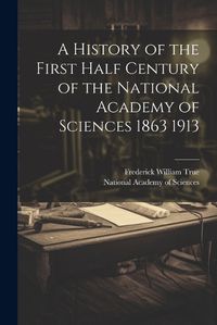 Cover image for A History of the First Half Century of the National Academy of Sciences 1863 1913