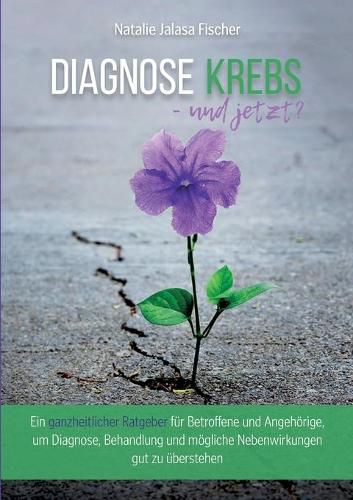 Cover image for Diagnose Krebs - und jetzt?: Ein ganzheitlicher Ratgeber fur Betroffene und Angehoerige, um Diagnose, Behandlung und moegliche Nebenwirkungen gut zu uberstehen