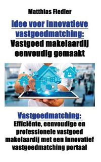 Cover image for Idee voor innovatieve vastgoedmatching: Vastgoed makelaardij eenvoudig gemaakt: Vastgoedmatching: Efficiente, eenvoudige en professionele vastgoed makelaardij met een innovatief vastgoedmatching portaal