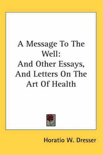 Cover image for A Message to the Well: And Other Essays, and Letters on the Art of Health