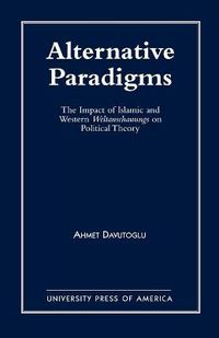 Cover image for Alternative Paradigms: The Impact of Islamic and Western Weltanschauungs on Political Theory