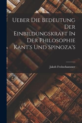Cover image for Ueber Die Bedeutung Der Einbildungskraft In Der Philosophie Kant's Und Spinoza's