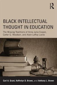 Cover image for Black Intellectual Thought in Education: The Missing Traditions of Anna Julia Cooper, Carter G. Woodson, and Alain LeRoy Locke