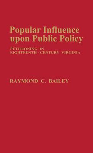 Cover image for Popular Influence Upon Public Policy: Petitioning in Eighteenth-Century Virginia