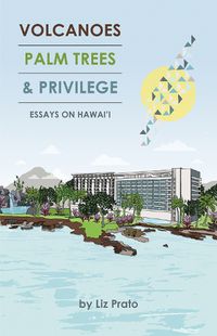 Cover image for Volcanoes, Palm Trees, and Privilege: Essays on Hawai'i