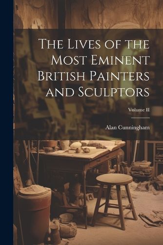 Cover image for The Lives of the Most Eminent British Painters and Sculptors; Volume II