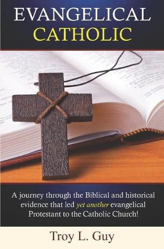 Cover image for Evangelical Catholic: A journey through the Biblical and historical evidence that led yet another evangelical Protestant to the Catholic Church!