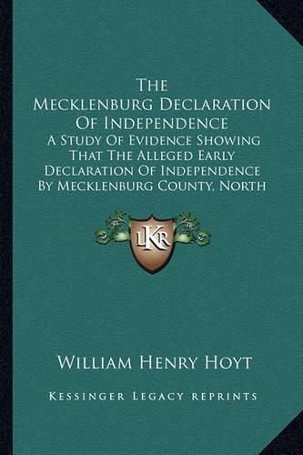 Cover image for The Mecklenburg Declaration of Independence: A Study of Evidence Showing That the Alleged Early Declaration of Independence by Mecklenburg County, North Carolina, May 1775, Is Spurious