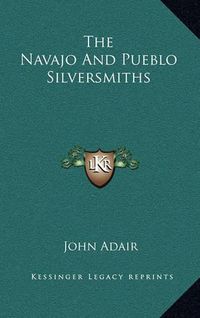 Cover image for The Navajo and Pueblo Silversmiths