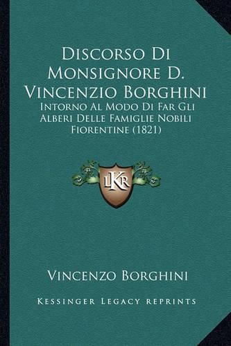 Discorso Di Monsignore D. Vincenzio Borghini: Intorno Al Modo Di Far Gli Alberi Delle Famiglie Nobili Fiorentine (1821)