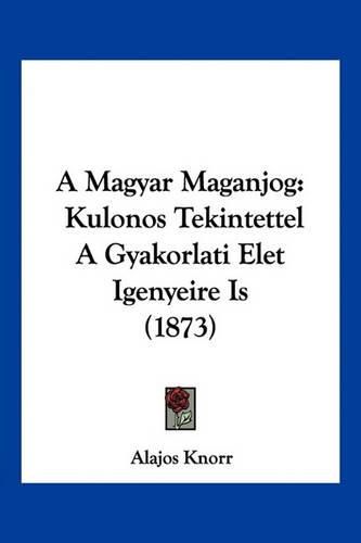 Cover image for A Magyar Maganjog: Kulonos Tekintettel a Gyakorlati Elet Igenyeire Is (1873)